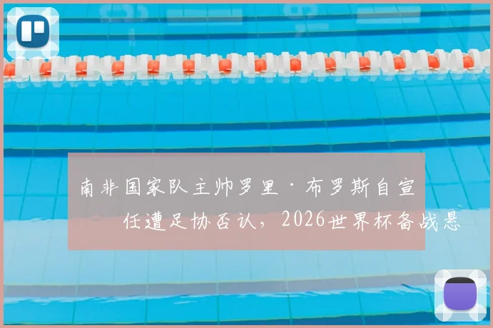 南非国家队主帅罗里·布罗斯自宣离任遭足协否认，2026世界杯备战悬疑升级