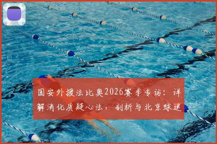 国安外援法比奥2026赛季专访：详解消化质疑心法，剖析与北京球迷关系回暖之路