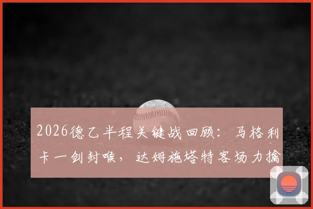 2026德乙半程关键战回顾：马格利卡一剑封喉，达姆施塔特客场力擒比勒菲尔德