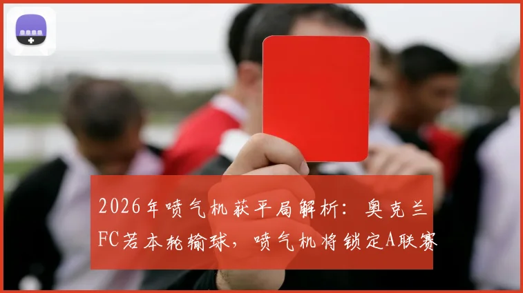 2026年喷气机获平局解析：奥克兰FC若本轮输球，喷气机将锁定A联赛常规赛冠军宝座
