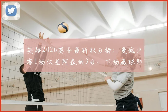 英超2026赛季最新积分榜：曼城少赛1场仅差阿森纳3分，下场赢球即可反超登顶，争冠格局全解析