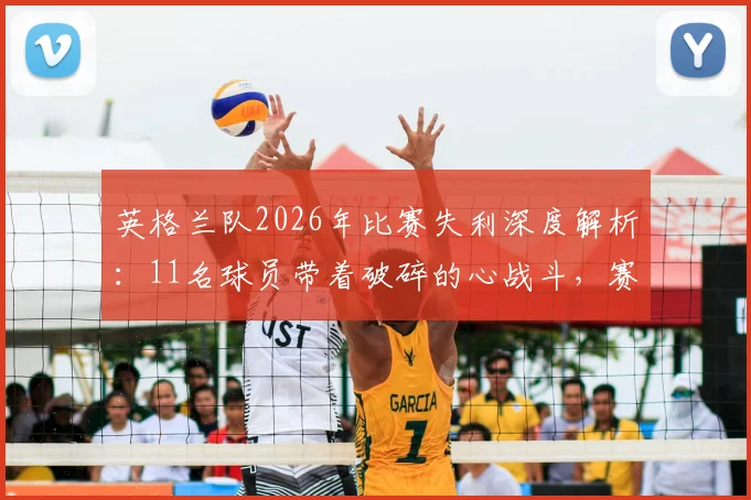 英格兰队2026年比赛失利深度解析：11名球员带着破碎的心战斗，赛后心态调整与团队精神重建指南