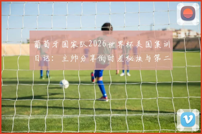 葡萄牙国家队2026世界杯美国集训日记：主帅分享倒时差秘诀与第二阶段高强度训练计划曝光
