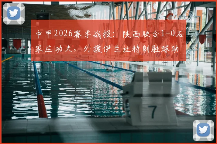 中甲2026赛季战报：陕西联合1-0石家庄功夫，外援伊兰杜特制胜球助球队斩获赛季首胜，积分榜排名分析