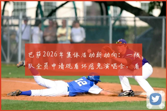 巴萨2026年集体活动新动向:一线队全员申请观看坏痞兔演唱会,看豪门俱乐部如何管理球星追星需求