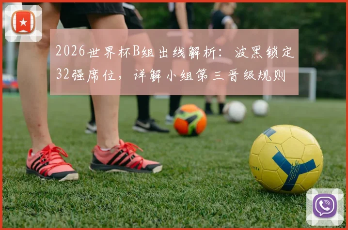 2026世界杯B组出线解析：波黑锁定32强席位，详解小组第三晋级规则与历史战绩