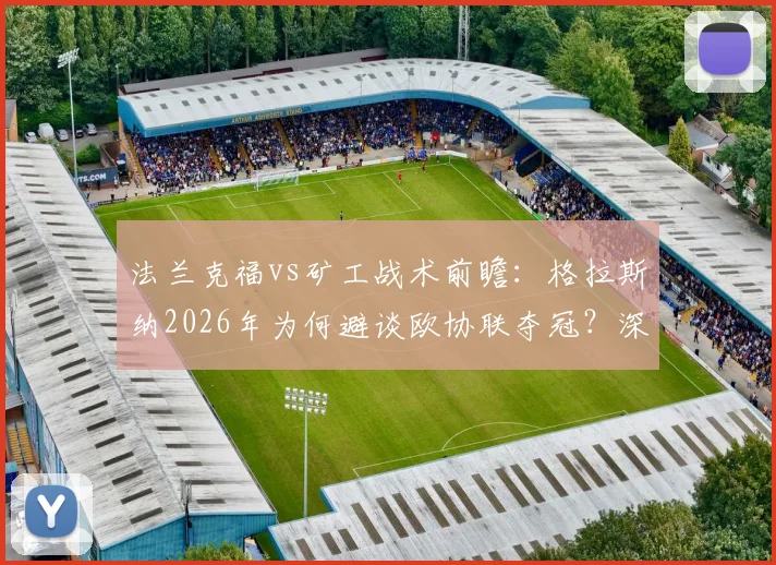 法兰克福vs矿工战术前瞻：格拉斯纳2026年为何避谈欧协联夺冠？深度解析矿工技术流打法