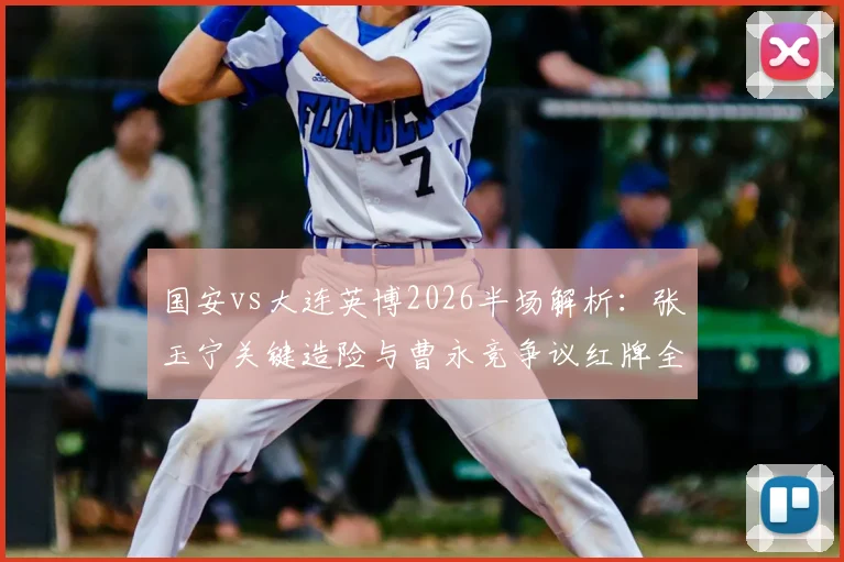 国安vs大连英博2026半场解析：张玉宁关键造险与曹永竞争议红牌全程回顾，看老牌劲旅如何破局