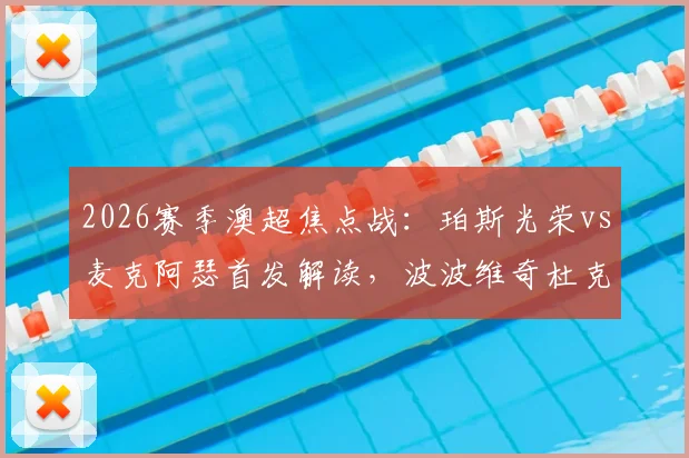 2026赛季澳超焦点战：珀斯光荣vs麦克阿瑟首发解读，波波维奇杜克领衔，索耶替补待命