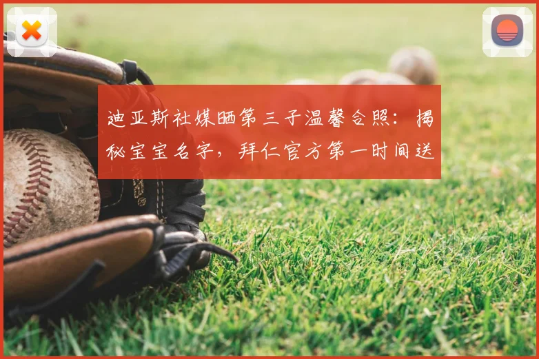 迪亚斯社媒晒第三子温馨合照：揭秘宝宝名字，拜仁官方第一时间送祝福，利物浦队友反应如何？